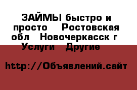 ЗАЙМЫ быстро и просто! - Ростовская обл., Новочеркасск г. Услуги » Другие   